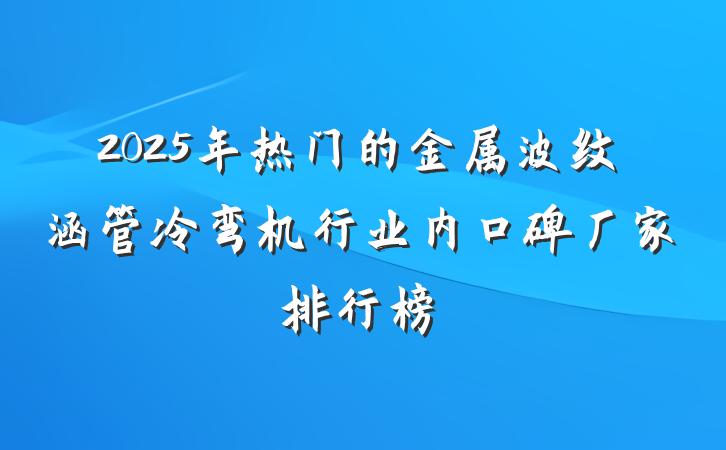 2025年热门的金属波纹涵管冷弯机行业内口碑厂家排行榜