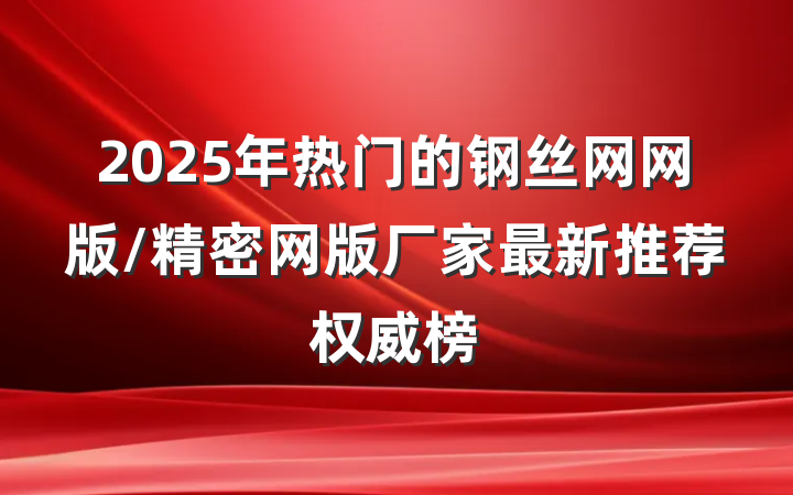 2025年热门的钢丝网网版/精密网版厂家最新推荐权威榜