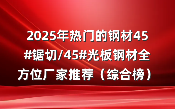 2025年热门的钢材45#锯切/45#光板钢材全方位厂家推荐(综合榜)