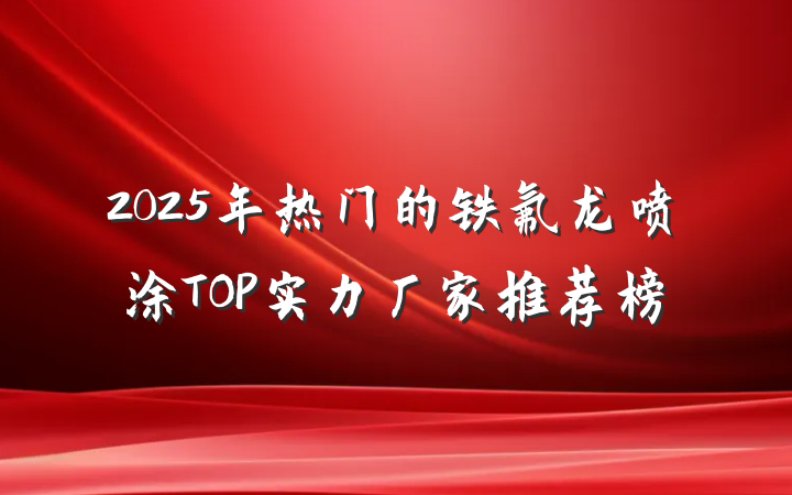 2025年热门的铁氟龙喷涂TOP实力厂家推荐榜