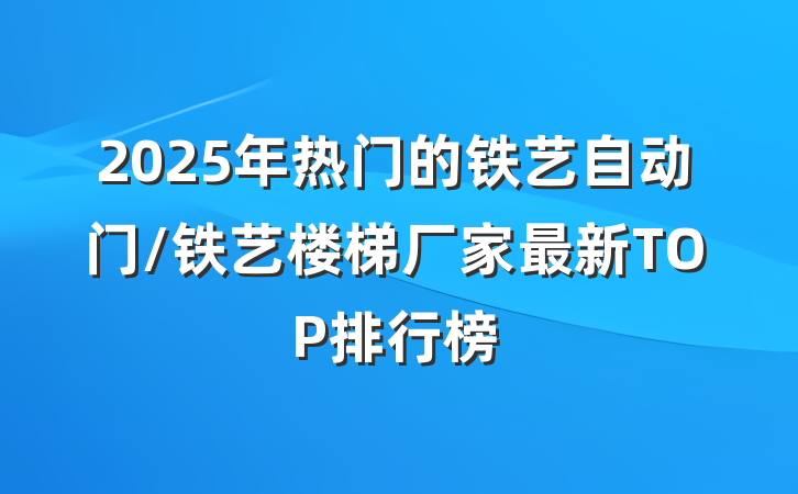 2025年热门的铁艺自动门/铁艺楼梯厂家最新TOP排行榜