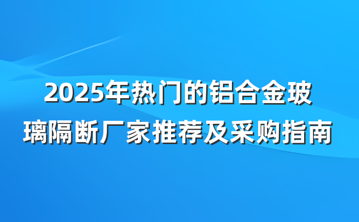 2025年热门的铝合金玻璃隔断厂家推荐及采购指南