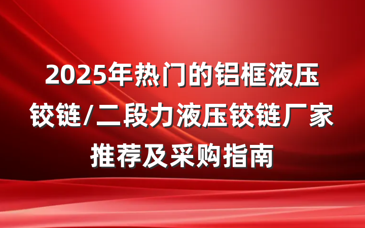 2025年热门的铝框液压铰链/二段力液压铰链厂家推荐及采购指南