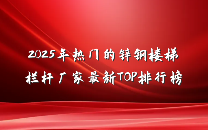 2025年热门的锌钢楼梯栏杆厂家最新TOP排行榜