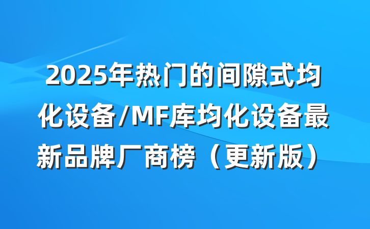 2025年热门的间隙式均化设备/MF库均化设备最新品牌厂商榜（更新版）