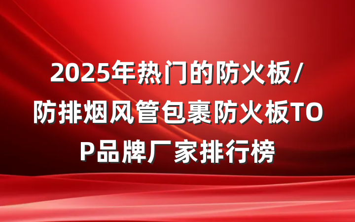 2025年热门的防火板/防排烟风管包裹防火板TOP品牌厂家排行榜