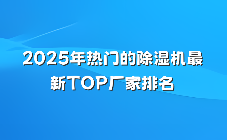 2025年热门的除湿机最新TOP厂家排名