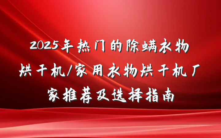 2025年热门的除螨衣物烘干机/家用衣物烘干机厂家推荐及选择指南