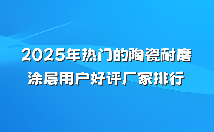 2025年热门的陶瓷耐磨涂层用户好评厂家排行