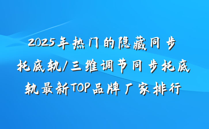2025年热门的隐藏同步托底轨/三维调节同步托底轨最新TOP品牌厂家排行