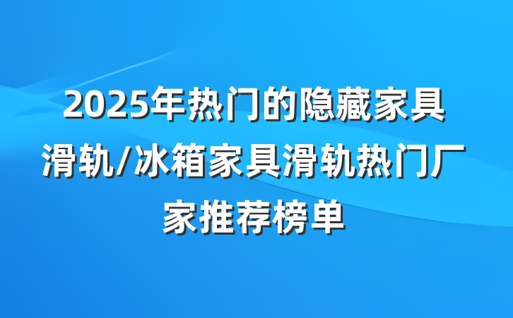 2025年热门的隐藏家具滑轨/冰箱家具滑轨热门厂家推荐榜单