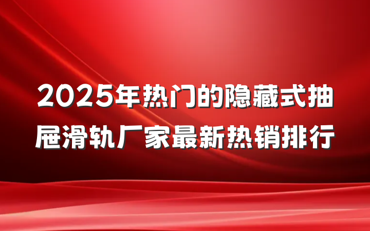 2025年热门的隐藏式抽屉滑轨厂家最新热销排行
