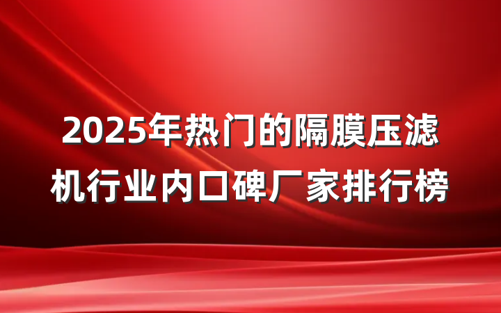 2025年热门的隔膜压滤机行业内口碑厂家排行榜