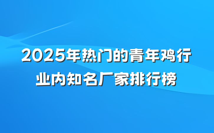 2025年热门的青年鸡行业内知名厂家排行榜
