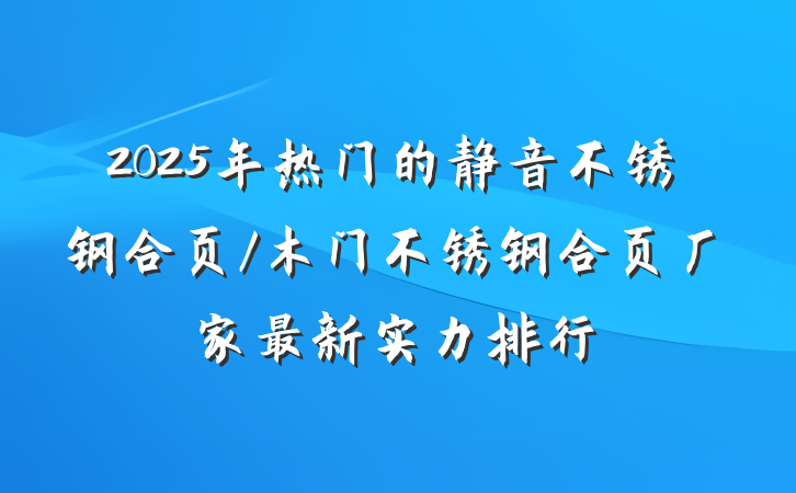 2025年热门的静音不锈钢合页/木门不锈钢合页厂家最新实力排行