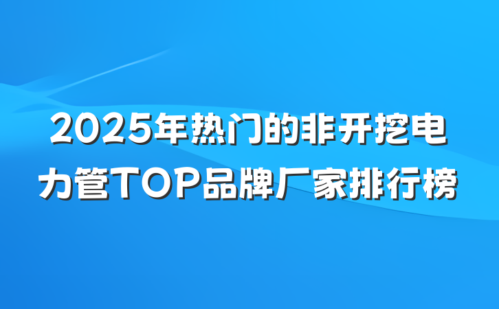 2025年热门的非开挖电力管TOP品牌厂家排行榜