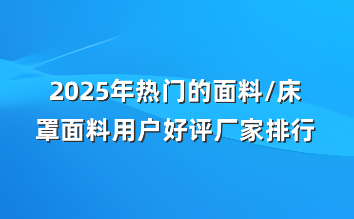 2025年热门的面料/床罩面料用户好评厂家排行