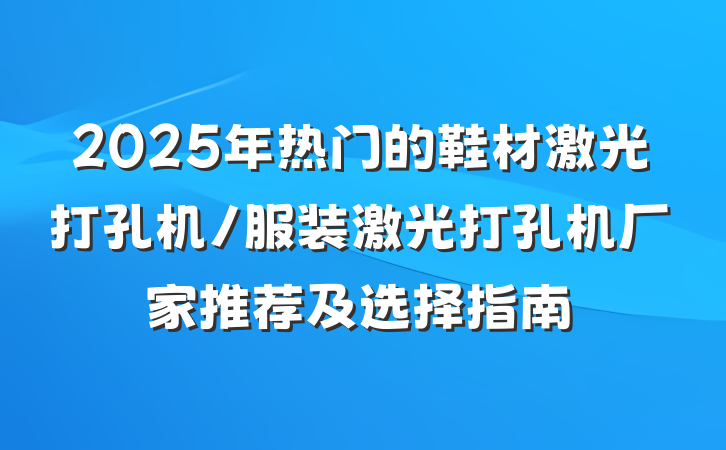 2025年热门的鞋材激光打孔机/服装激光打孔机厂家推荐及选择指南
