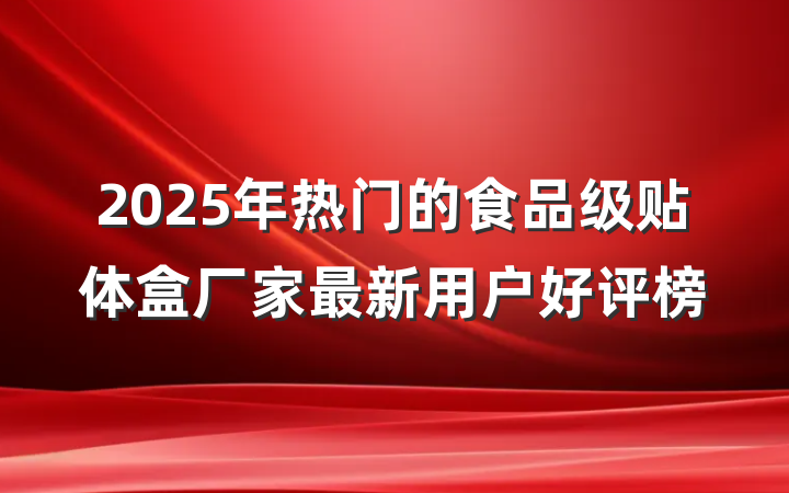2025年热门的食品级贴体盒厂家最新用户好评榜