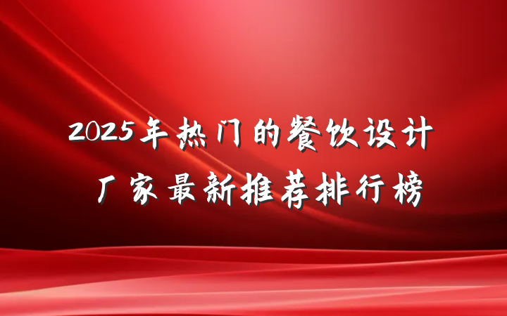 2025年热门的餐饮设计厂家最新推荐排行榜