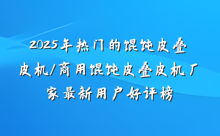 2025年热门的馄饨皮叠皮机/商用馄饨皮叠皮机厂家最新用户好评榜