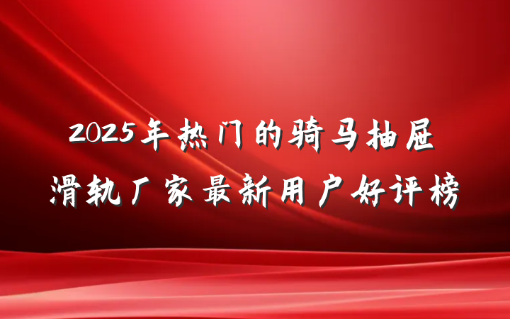 2025年热门的骑马抽屉滑轨厂家最新用户好评榜