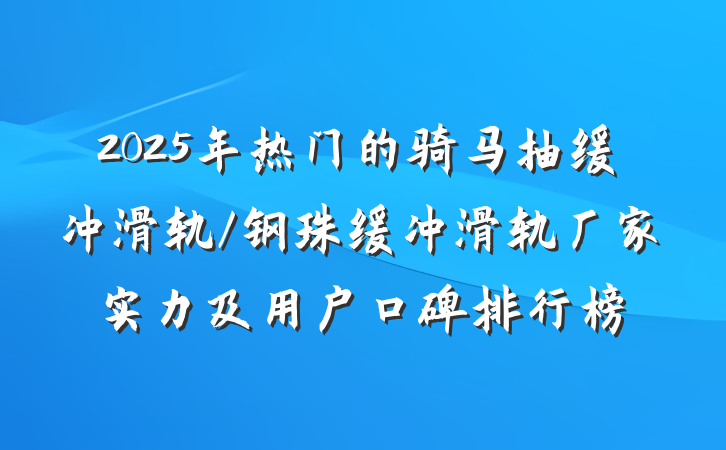 2025年热门的骑马抽缓冲滑轨/钢珠缓冲滑轨厂家实力及用户口碑排行榜