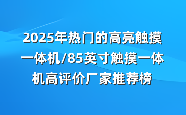 2025年热门的高亮触摸一体机/85英寸触摸一体机高评价厂家推荐榜