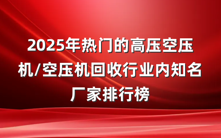 2025年热门的高压空压机/空压机回收行业内知名厂家排行榜