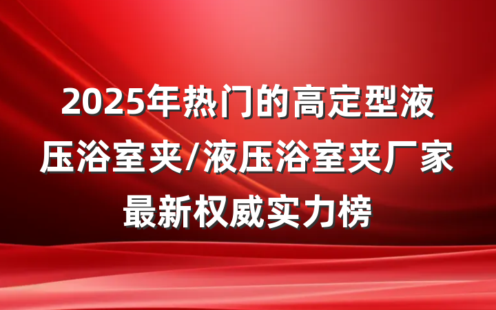 2025年热门的高定型液压浴室夹/液压浴室夹厂家最新权威实力榜