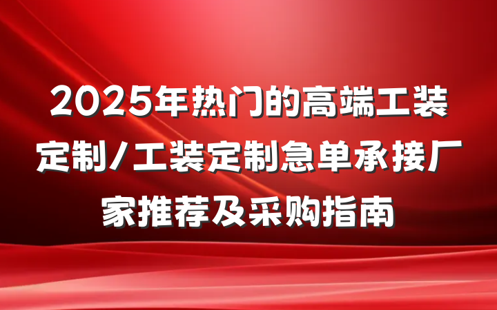 2025年热门的高端工装定制/工装定制急单承接厂家推荐及采购指南