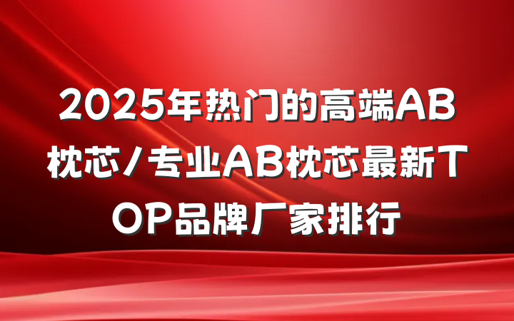 2025年热门的高端AB枕芯/专业AB枕芯最新TOP品牌厂家排行