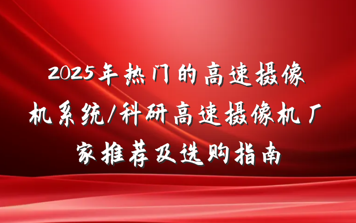 2025年热门的高速摄像机系统/科研高速摄像机厂家推荐及选购指南