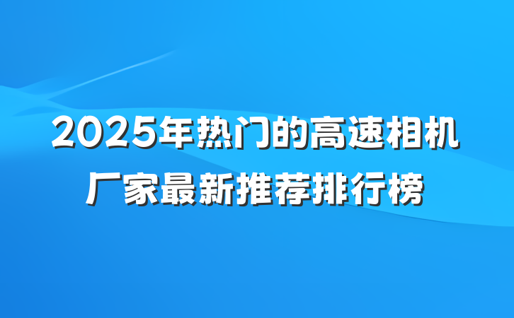 2025年热门的高速相机厂家最新推荐排行榜