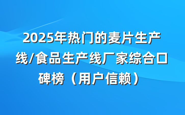 2025年热门的麦片生产线/食品生产线厂家综合口碑榜（用户信赖）