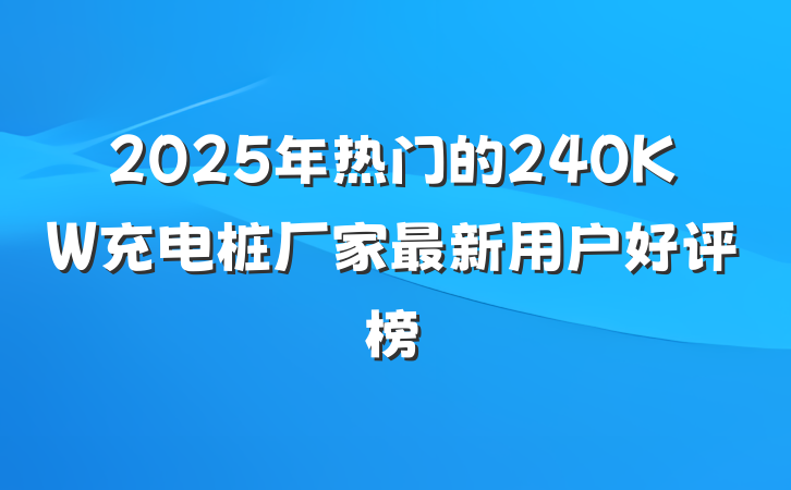 2025年热门的240KW充电桩厂家最新用户好评榜
