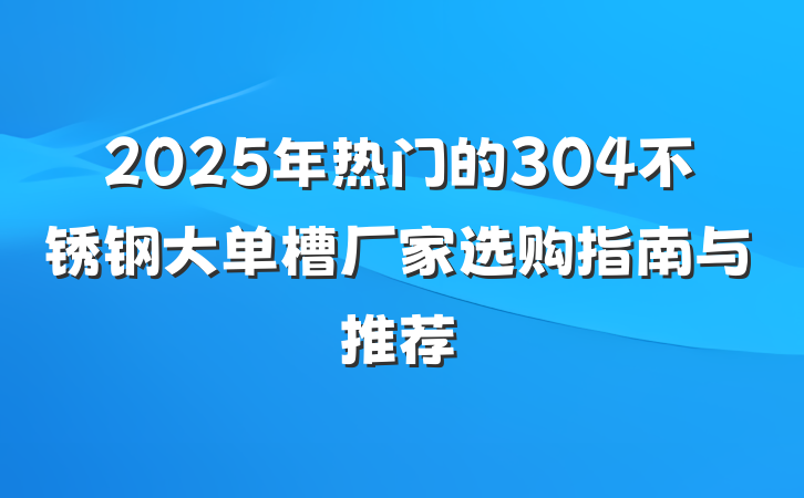 2025年热门的304不锈钢大单槽厂家选购指南与推荐