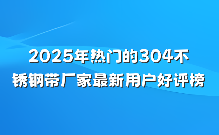 2025年热门的304不锈钢带厂家最新用户好评榜