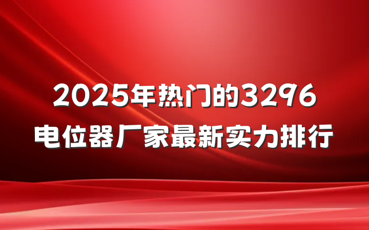 2025年热门的3296电位器厂家最新实力排行