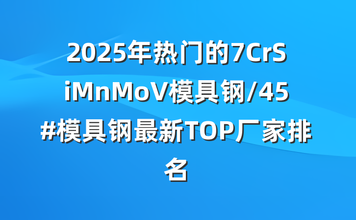 2025年热门的7CrSiMnMoV模具钢/45#模具钢最新TOP厂家排名
