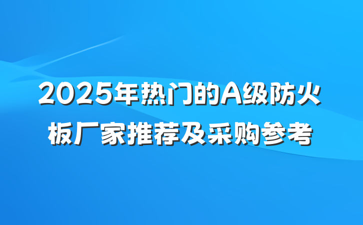 2025年热门的A级防火板厂家推荐及采购参考