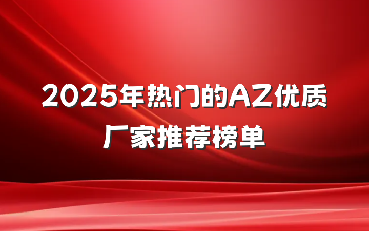 2025年热门的AZ优质厂家推荐榜单