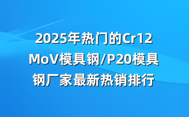 2025年热门的Cr12MoV模具钢/P20模具钢厂家最新热销排行