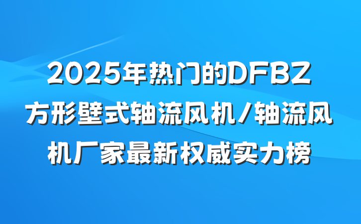 2025年热门的DFBZ方形壁式轴流风机/轴流风机厂家最新权威实力榜