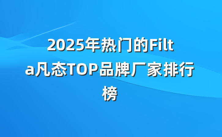 2025年热门的Filta凡态TOP品牌厂家排行榜