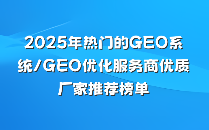 2025年热门的GEO系统/GEO优化服务商优质厂家推荐榜单
