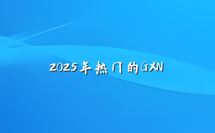 2025年热门的GXN
