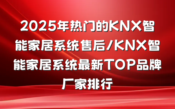 2025年热门的KNX智能家居系统售后/KNX智能家居系统最新TOP品牌厂家排行