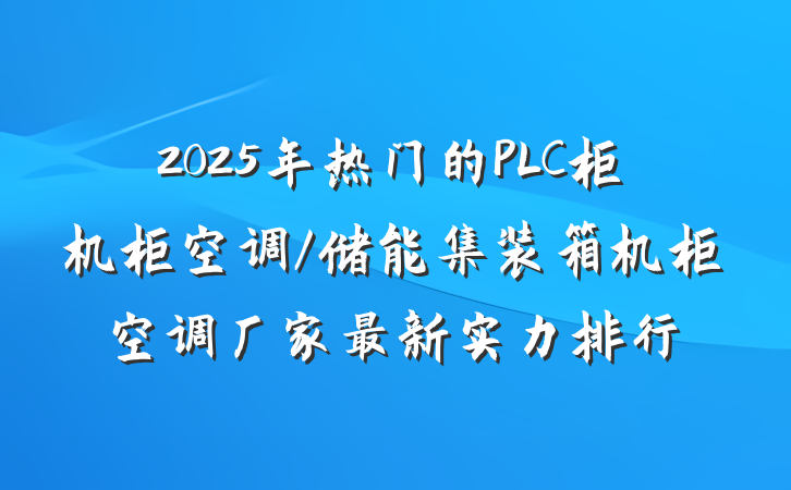 2025年热门的PLC柜机柜空调/储能集装箱机柜空调厂家最新实力排行