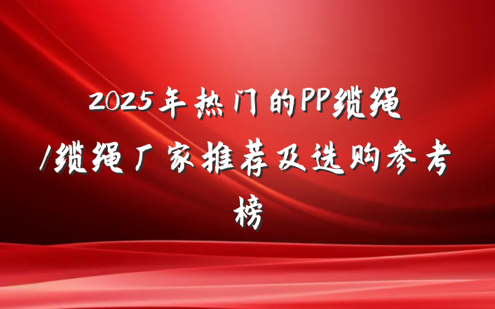 2025年热门的PP缆绳/缆绳厂家推荐及选购参考榜